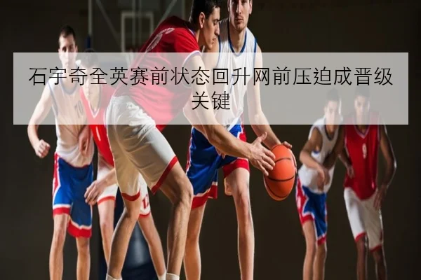 石宇奇全英赛前状态回升网前压迫成晋级关键